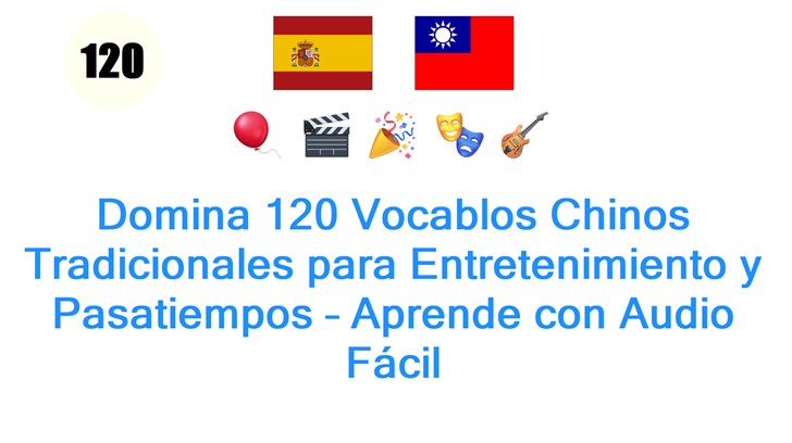 Domina 120 Vocablos Chinos Tradicionales para Entretenimiento y Pasatiempos – Aprende con Audio Fácil